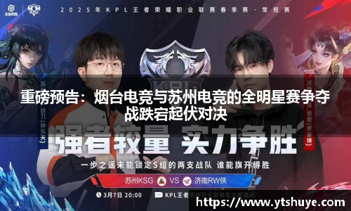 重磅预告:烟台电竞与苏州电竞的全明星赛争夺战跌宕起伏对决